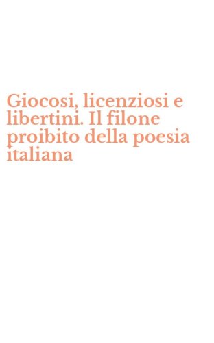 Giocosi, licenziosi e libertini. Il filone proibito della poesia italiana