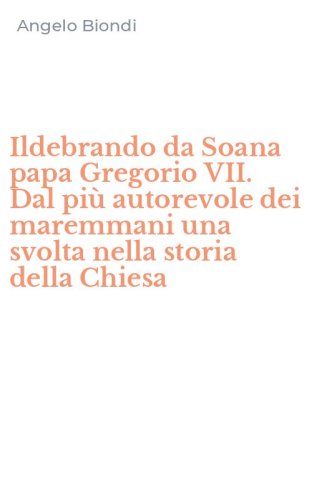 Ildebrando da Soana papa Gregorio VII. Dal pi&ugrave; autorevole dei maremmani una svolta nella storia della Chiesa