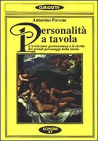 Personalit&agrave; a tavola. L'evoluzione gastronomica e le ricette dei grandi personaggi della storia