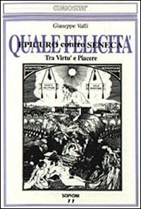 Quale felicit&agrave;. Tra virt&ugrave; e piacere. Epicuro contro Seneca