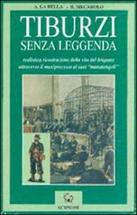 Tiburzi senza leggenda. Realistica ricostruzione della vita del brigante attraverso il maxiprocesso ai suoi &laquo;Manutengoli&raquo;