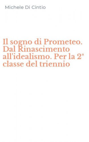 Il sogno di Prometeo. Dal Rinascimento all'idealismo. Per la 2&ordf; classe del triennio
