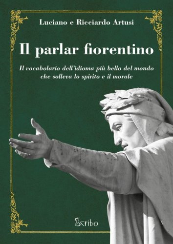 Il parlar fiorentino. Il vocabolario dell'idioma pi&ugrave; bello del mondo che solleva lo spirito e il morale