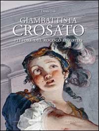 Giambattista Crosato. Pittore del Rococ&ograve; europeo