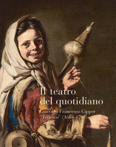 Il teatro del quotidiano. Giacomo Francesco Cipper &laquo;Tedesco&raquo; (1664-1736)