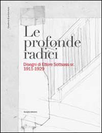 Le profonde radici. Disegni di Ettore Sottsass sr. 1911-1929