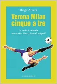Verona Milan cinque a tre. La palla &egrave; rotonda ma la vita &egrave; ben piena di spigoli