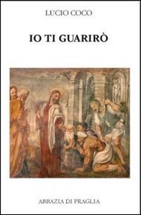 Io ti guarir&ograve;. Antologia patristica su Cristo medico dei corpi e delle anime