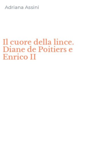 Il cuore della lince. Diane de Poitiers e Enrico II