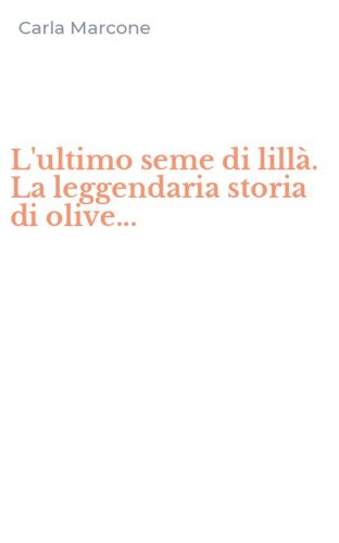L'ultimo seme di lill&agrave;. La leggendaria storia di olive...