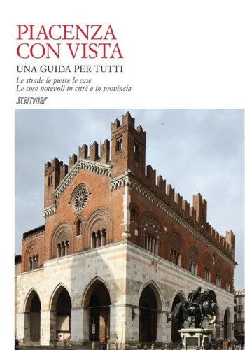 Piacenza con vista. Le strade le pietre le case. Le cose notevoli in citt&agrave; e in provincia