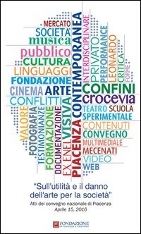 Sull'utilit&agrave; e il danno dell'arte per la societ&agrave;. Atti del Convegno (Piacenza, 15 aprile 2016)