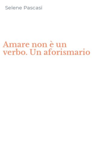 Amare non &egrave; un verbo. Un aforismario