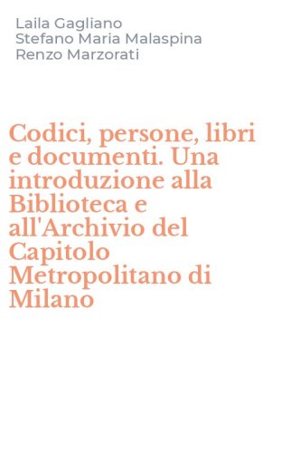 Codici, persone, libri e documenti. Una introduzione alla Biblioteca e all'Archivio del Capitolo Metropolitano di Milano