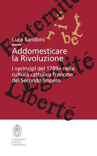 Addomesticare la rivoluzione. I &laquo;princip&icirc; del 1789&raquo; nella cultura cattolica francese del Secondo Impero
