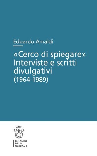 &laquo;Cerco di spiegare&raquo;. Interviste e scritti divulgativi (1964-1989)