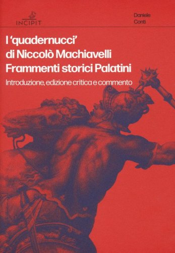 I &laquo;quadernucci&raquo; di Niccol&ograve; Machiavelli. Frammenti storici Palatini. Introduzione, edizione critica e commento