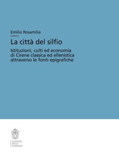 La citt&agrave; del silfio. Istituzioni, culti ed economia di Cirene classica ed ellenistica attraverso le fonti epigrafiche