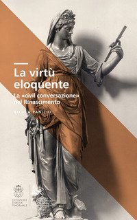 La virt&ugrave; eloquente. La &laquo;civil conversazione&raquo; nel Rinascimento