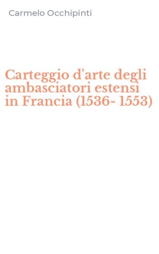 Carteggio d'arte degli ambasciatori estensi in Francia (1536-1553)