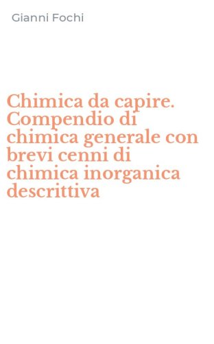 Chimica da capire. Compendio di chimica generale con brevi cenni di chimica inorganica descrittiva