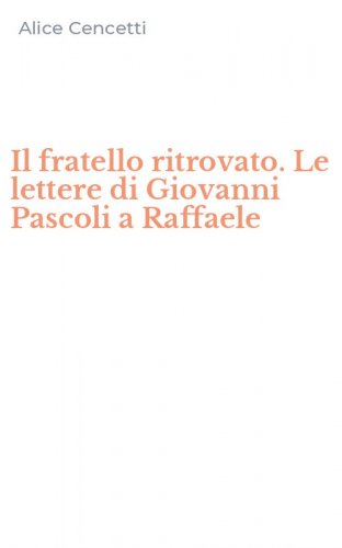 Il fratello ritrovato. Le lettere di Giovanni Pascoli a Raffaele