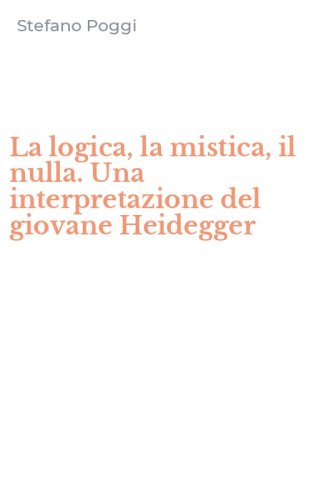 La logica, la mistica, il nulla. Una interpretazione del giovane Heidegger