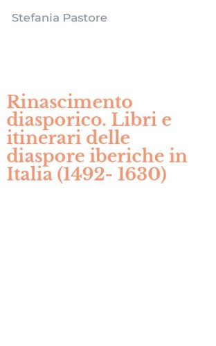 Rinascimento diasporico. Libri e itinerari delle diaspore iberiche in Italia (1492-1630)