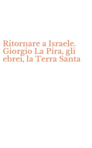 Ritornare a Israele. Giorgio La Pira, gli ebrei, la Terra Santa