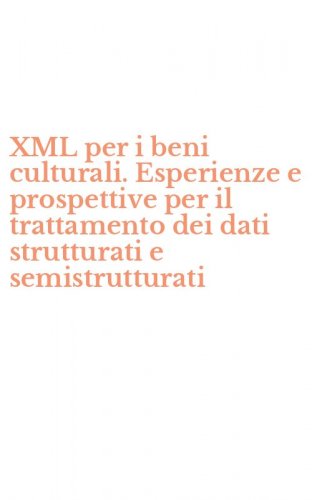 XML per i beni culturali. Esperienze e prospettive per il trattamento dei dati strutturati e semistrutturati