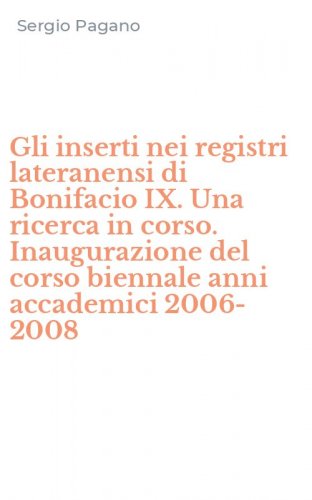 Gli inserti nei registri lateranensi di Bonifacio IX. Una ricerca in corso. Inaugurazione del corso biennale anni accademici 2006-2008
