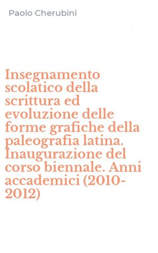 Insegnamento scolatico della scrittura ed evoluzione delle forme grafiche della paleografia latina. Inaugurazione del corso biennale. Anni accademici (2010-2012)