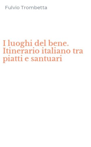 I luoghi del bene. Itinerario italiano tra piatti e santuari
