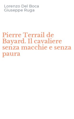 Pierre Terrail de Bayard. Il cavaliere senza macchie e senza paura
