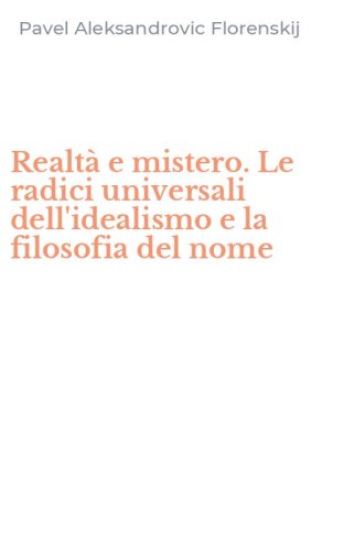 Realt&agrave; e mistero. Le radici universali dell'idealismo e la filosofia del nome