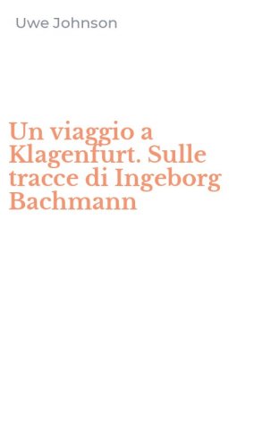 Un viaggio a Klagenfurt. Sulle tracce di Ingeborg Bachmann