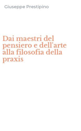 Dai maestri del pensiero e dell'arte alla filosofia della praxis