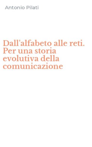 Dall'alfabeto alle reti. Per una storia evolutiva della comunicazione