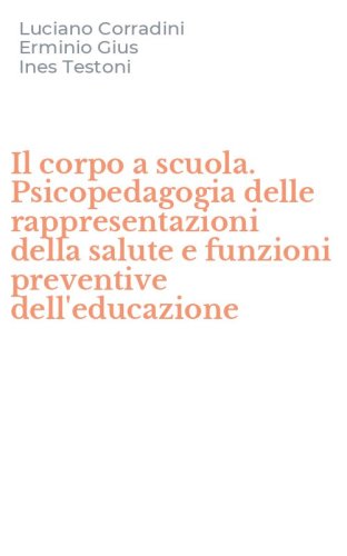 Il corpo a scuola. Psicopedagogia delle rappresentazioni della salute e funzioni preventive dell'educazione