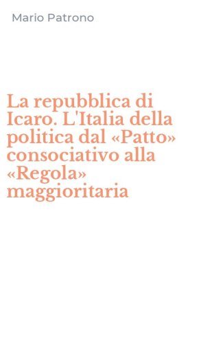 La repubblica di Icaro. L'Italia della politica dal &laquo;Patto&raquo; consociativo alla &laquo;Regola&raquo; maggioritaria