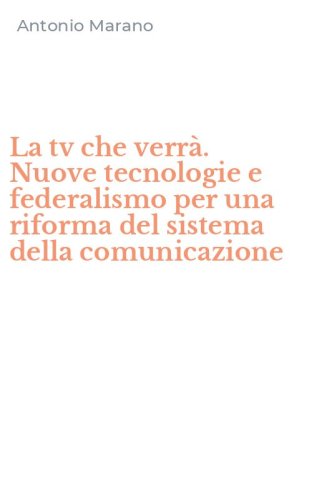 La tv che verr&agrave;. Nuove tecnologie e federalismo per una riforma del sistema della comunicazione
