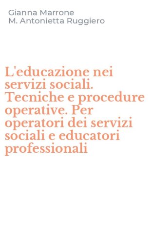 L'educazione nei servizi sociali. Tecniche e procedure operative. Per operatori dei servizi sociali e educatori professionali