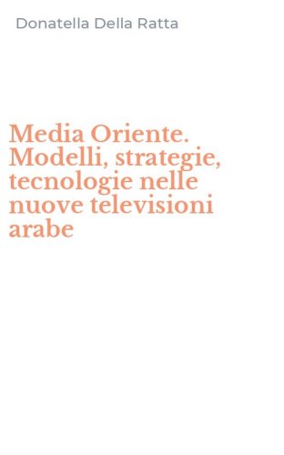 Media Oriente. Modelli, strategie, tecnologie nelle nuove televisioni arabe