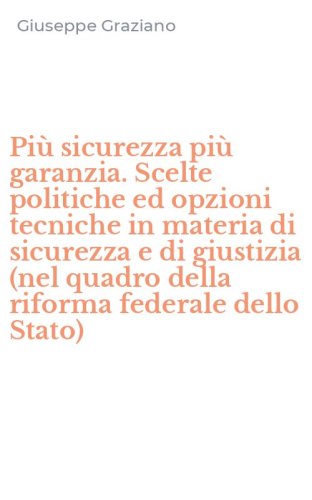 Pi&ugrave; sicurezza pi&ugrave; garanzia. Scelte politiche ed opzioni tecniche in materia di sicurezza e di giustizia (nel quadro della riforma federale dello Stato)