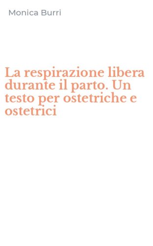 La respirazione libera durante il parto. Un testo per ostetriche e ostetrici