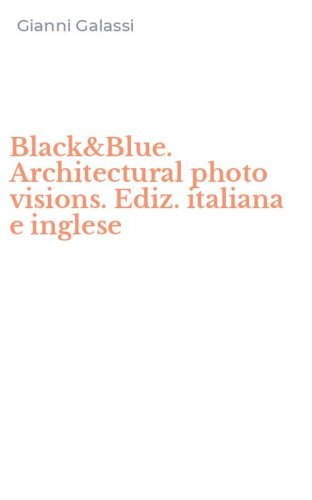 Black&Blue. Architectural photo visions. Ediz. italiana e inglese