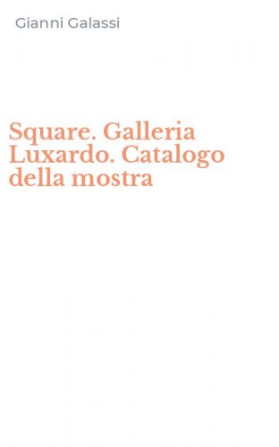 Square. Galleria Luxardo. Catalogo della mostra