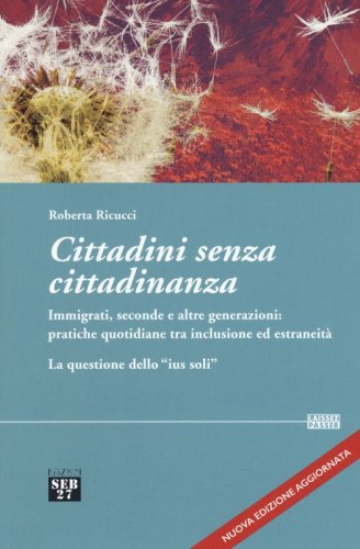 Cittadini senza cittadinanza. Immigrati, seconde e altre generazioni: pratiche quotidiane tra inclusione ed estreneit&agrave;. La questione dello &laquo;ius soli&raquo;