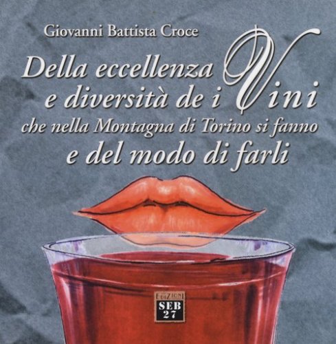 Della eccellenza e diversit&agrave; de i vini, che nella montagna di Torino si fanno, e del modo di farli