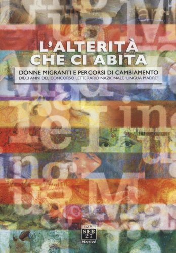 L'alterit&agrave; che ci abita. Donne migranti e percorsi di cambiamento. Dieci anni del concorso letterario nazionale &laquo;Lingua madre&raquo;